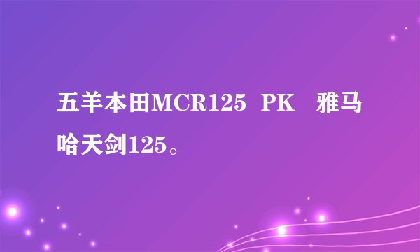 五羊本田MCR125  PK   雅马哈天剑125。