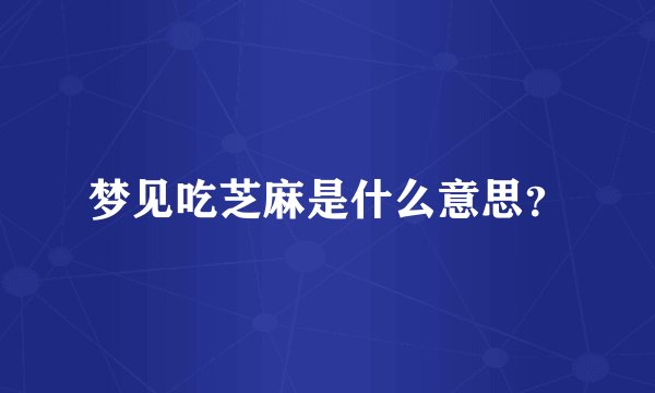 梦见吃芝麻是什么意思？