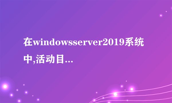 在windowsserver2019系统中,活动目录存放在什