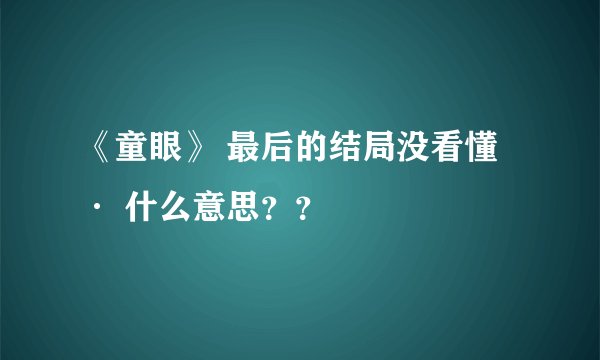 《童眼》 最后的结局没看懂· 什么意思？？