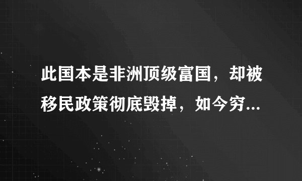 此国本是非洲顶级富国，却被移民政策彻底毁掉，如今穷得喝西北风