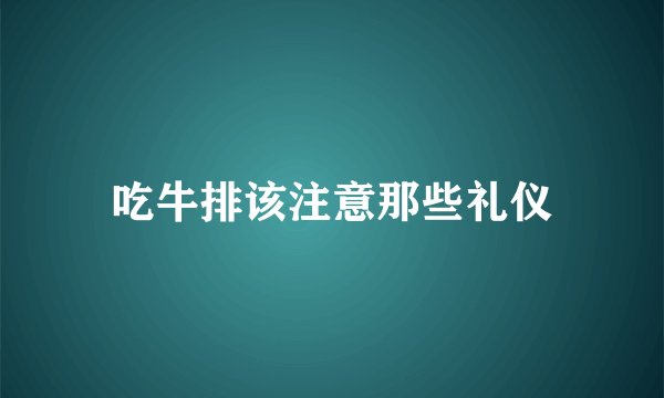 吃牛排该注意那些礼仪