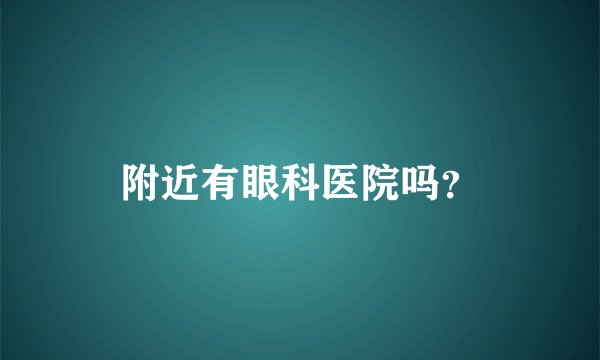 附近有眼科医院吗？