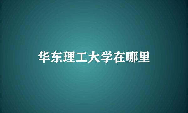 华东理工大学在哪里