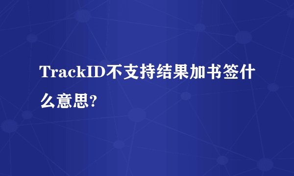 TrackID不支持结果加书签什么意思?