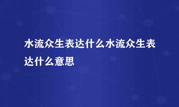 水流众生表达什么水流众生表达什么意思