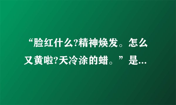 “脸红什么?精神焕发。怎么又黄啦?天冷涂的蜡。”是什么意思