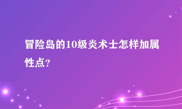 冒险岛的10级炎术士怎样加属性点？