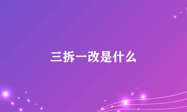 三拆一改是什么
