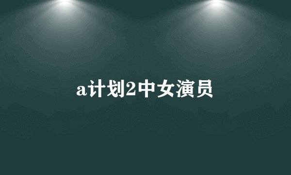 a计划2中女演员