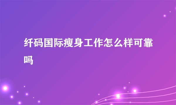 纤码国际瘦身工作怎么样可靠吗