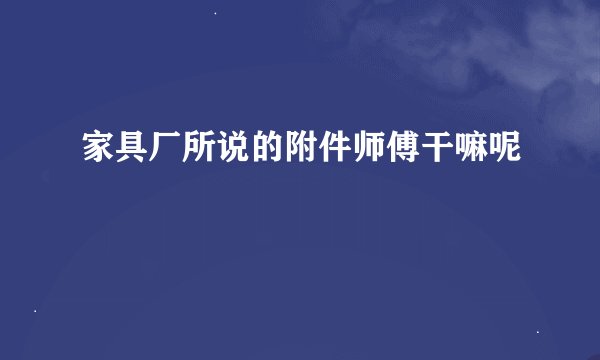 家具厂所说的附件师傅干嘛呢