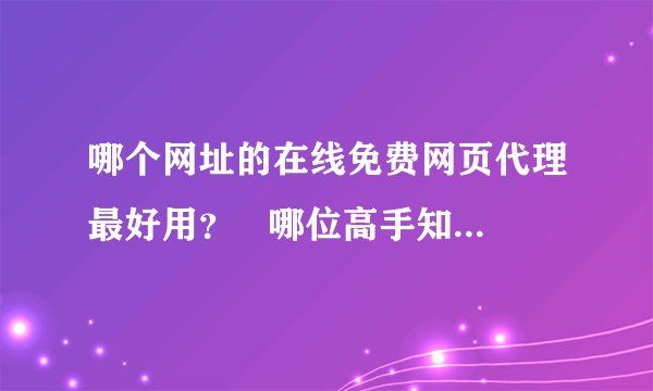 哪个网址的在线免费网页代理最好用？   哪位高手知道  回答下  感谢！感谢！