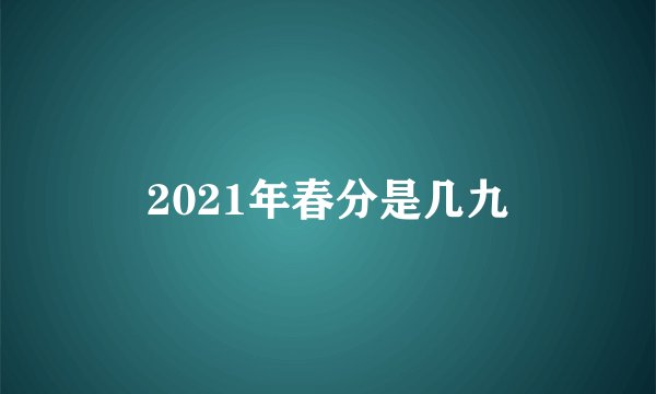 2021年春分是几九