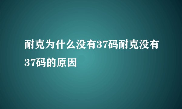 耐克为什么没有37码耐克没有37码的原因