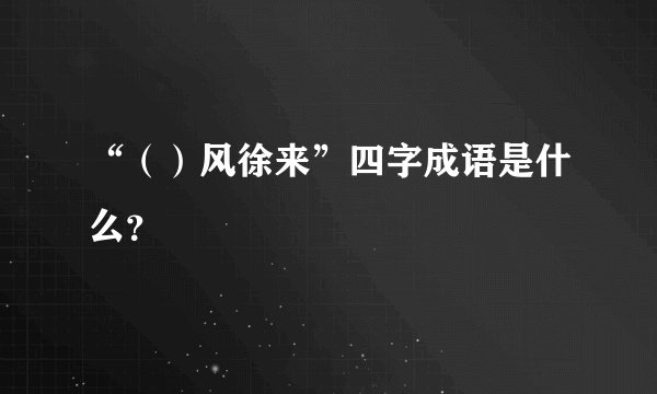 “（）风徐来”四字成语是什么？