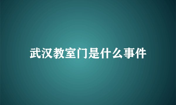 武汉教室门是什么事件