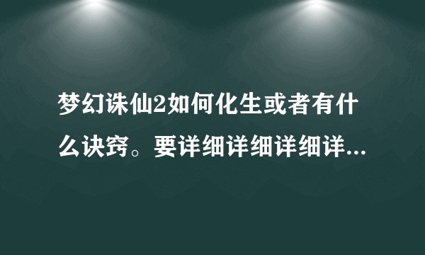 梦幻诛仙2如何化生或者有什么诀窍。要详细详细详细详细详细的。