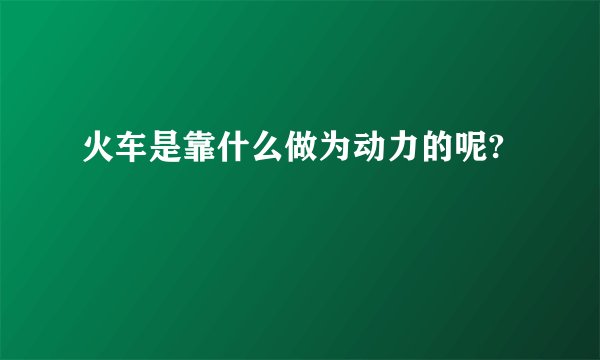 火车是靠什么做为动力的呢?
