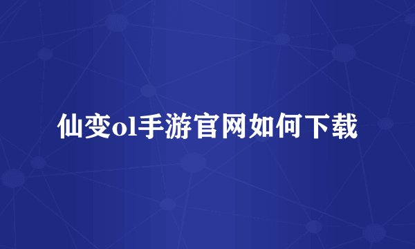 仙变ol手游官网如何下载