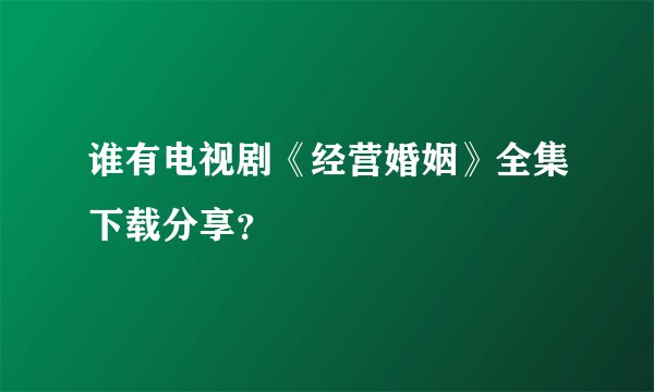 谁有电视剧《经营婚姻》全集下载分享？