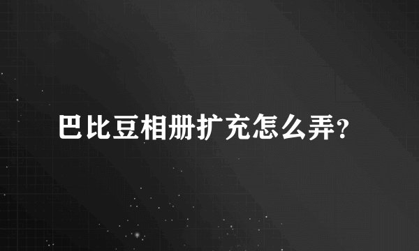 巴比豆相册扩充怎么弄？
