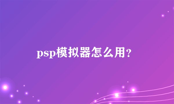psp模拟器怎么用？