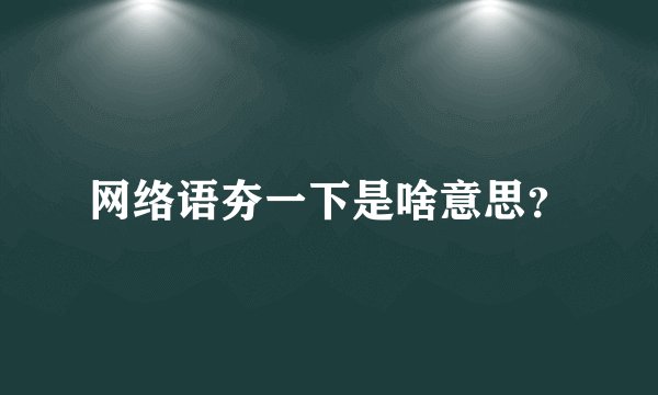 网络语夯一下是啥意思？