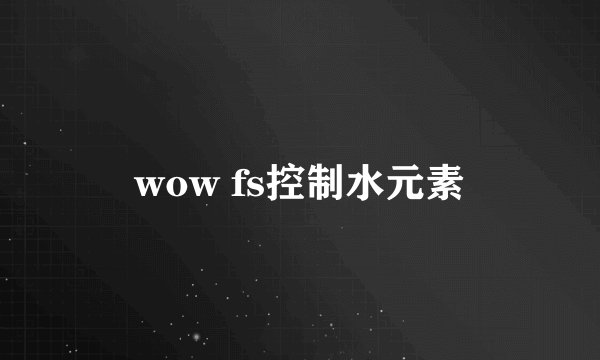 wow fs控制水元素