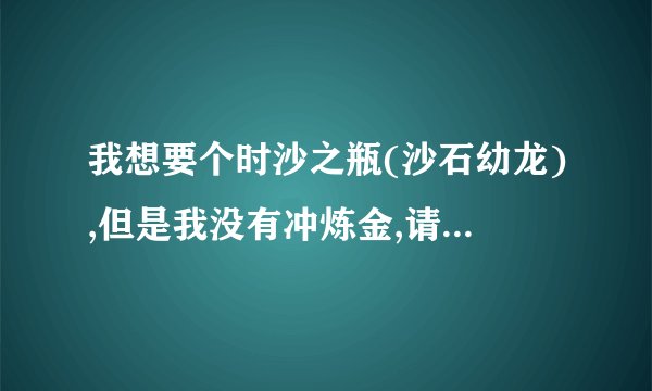我想要个时沙之瓶(沙石幼龙),但是我没有冲炼金,请问不冲炼金,可以直接购买使用它吗?