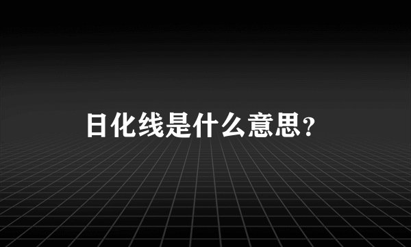 日化线是什么意思？