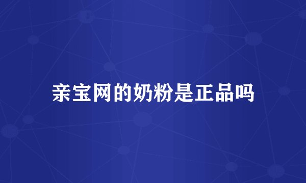 亲宝网的奶粉是正品吗