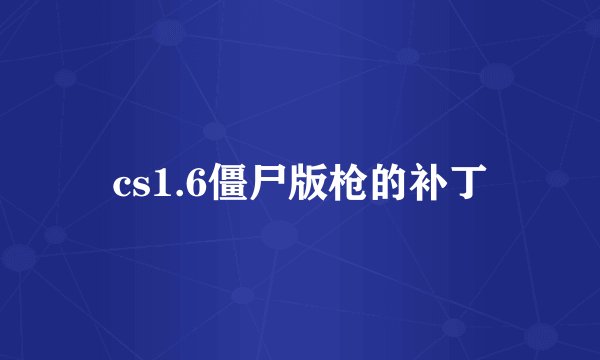 cs1.6僵尸版枪的补丁