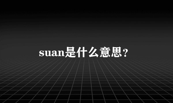 suan是什么意思？