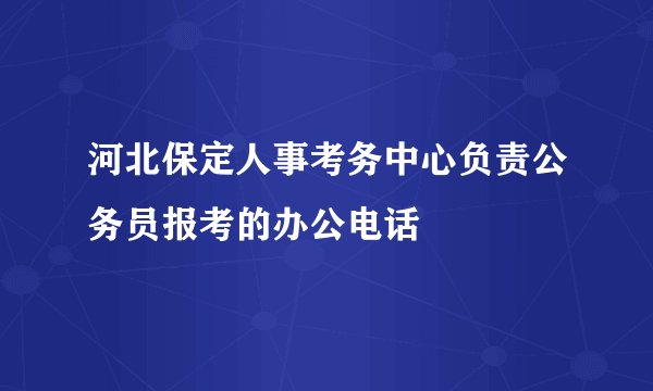 河北保定人事考务中心负责公务员报考的办公电话