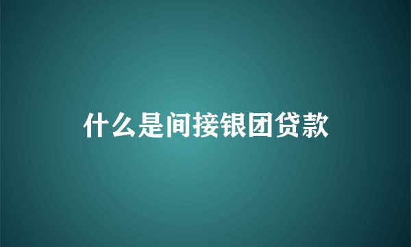 什么是间接银团贷款
