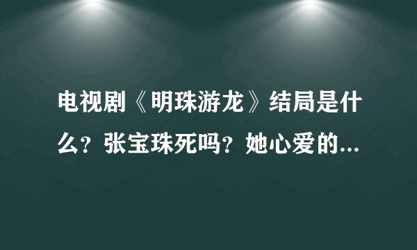 电视剧《明珠游龙》结局是什么？张宝珠死吗？她心爱的皇上朱由校死吗？详细说给我听听