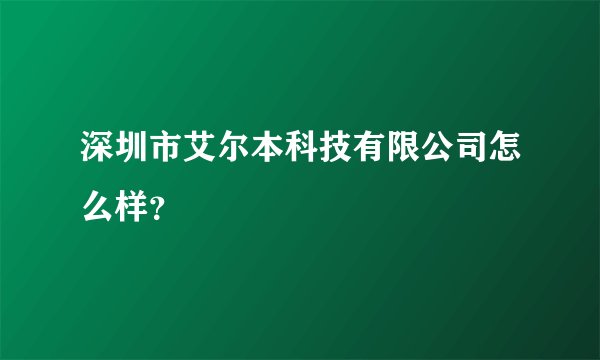 深圳市艾尔本科技有限公司怎么样？
