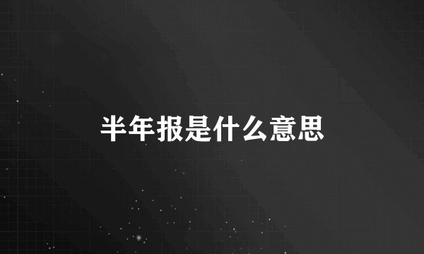半年报是什么意思