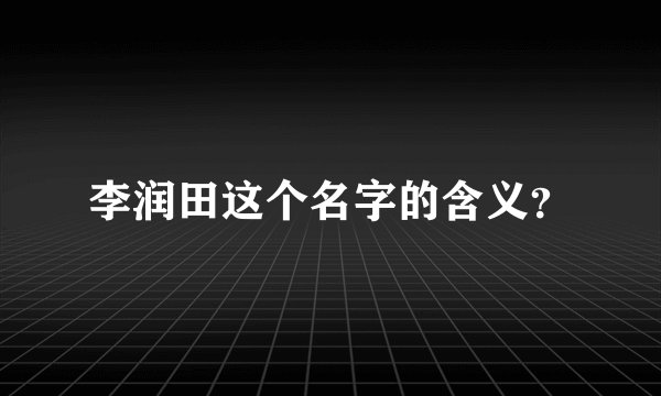 李润田这个名字的含义？