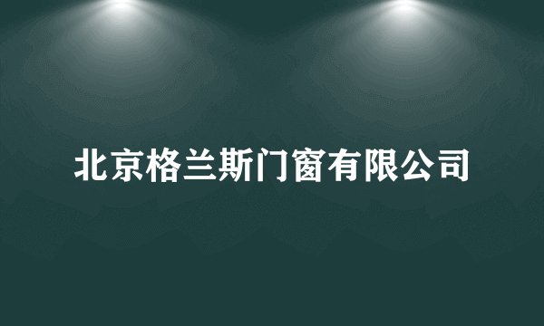 北京格兰斯门窗有限公司