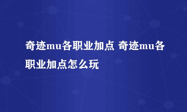 奇迹mu各职业加点 奇迹mu各职业加点怎么玩