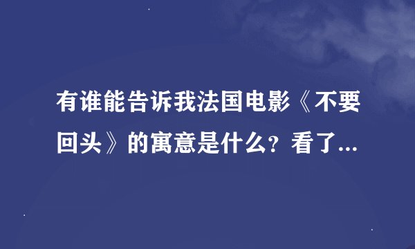 有谁能告诉我法国电影《不要回头》的寓意是什么？看了两遍都没看懂！犹其是结局。