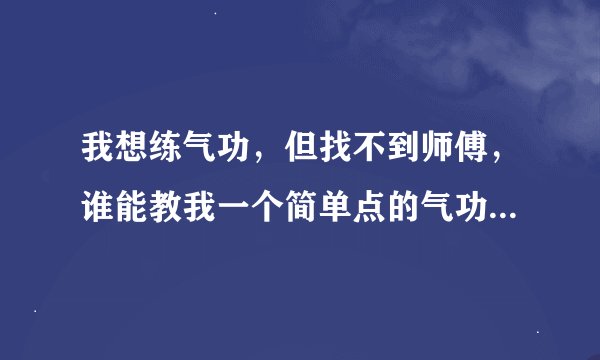 我想练气功，但找不到师傅，谁能教我一个简单点的气功，说清楚怎么做，谢谢