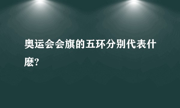 奥运会会旗的五环分别代表什麽?