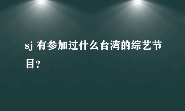 sj 有参加过什么台湾的综艺节目？