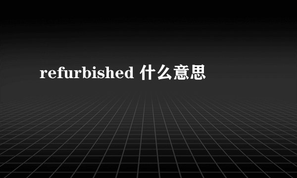 refurbished 什么意思