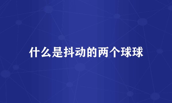 什么是抖动的两个球球