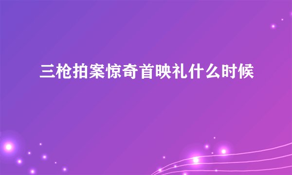三枪拍案惊奇首映礼什么时候