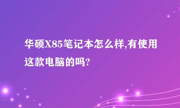 华硕X85笔记本怎么样,有使用这款电脑的吗?